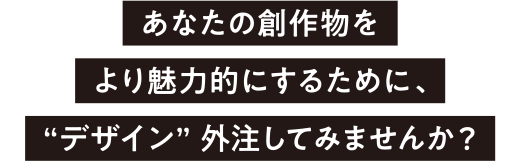 あなたの創作物をより魅力的にするために“デザイン”外注してみませんか？